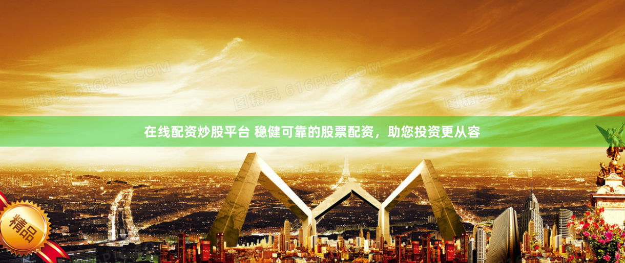 在线配资炒股平台 稳健可靠的股票配资，助您投资更从容