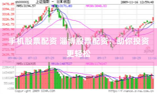 手机股票配资 淄博股票配资：助你投资更轻松