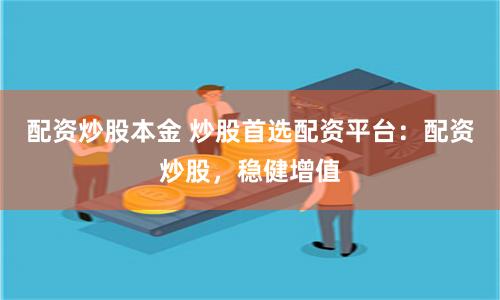 配资炒股本金 炒股首选配资平台：配资炒股，稳健增值