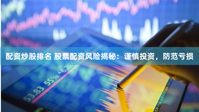配资炒股排名 股票配资风险揭秘：谨慎投资，防范亏损