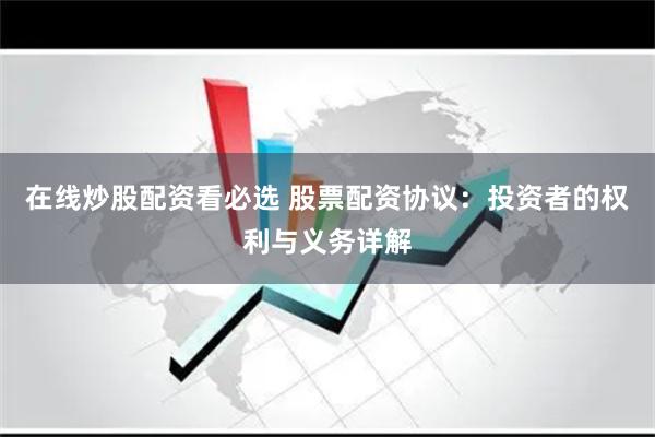 在线炒股配资看必选 股票配资协议：投资者的权利与义务详解