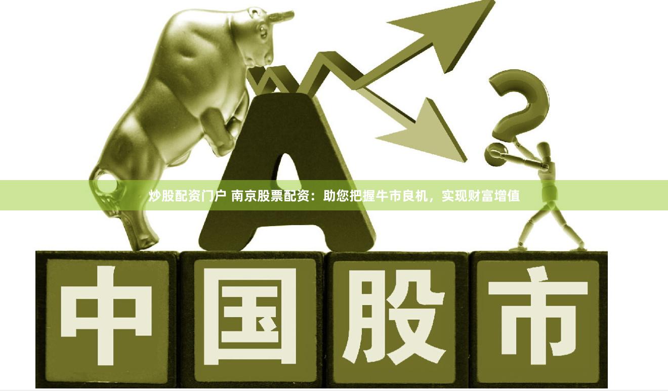 炒股配资门户 南京股票配资：助您把握牛市良机，实现财富增值