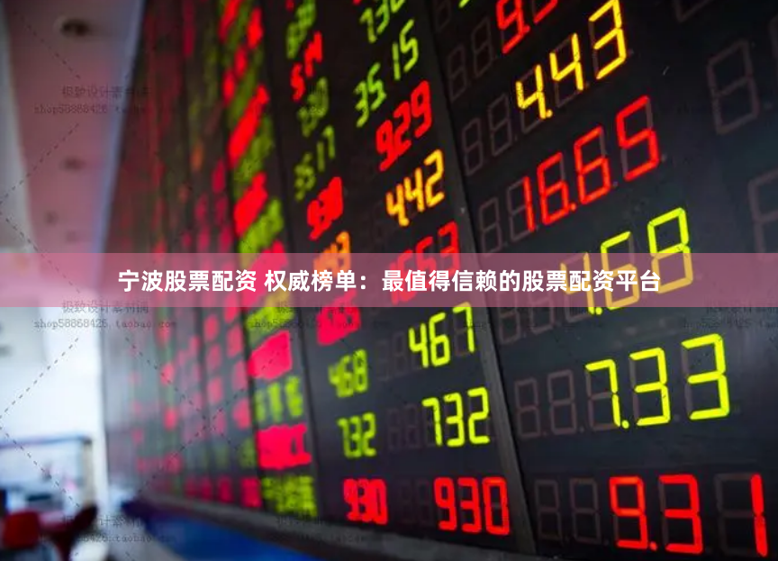 宁波股票配资 权威榜单：最值得信赖的股票配资平台
