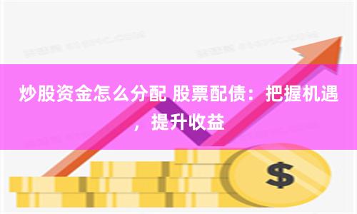 炒股资金怎么分配 股票配债：把握机遇，提升收益