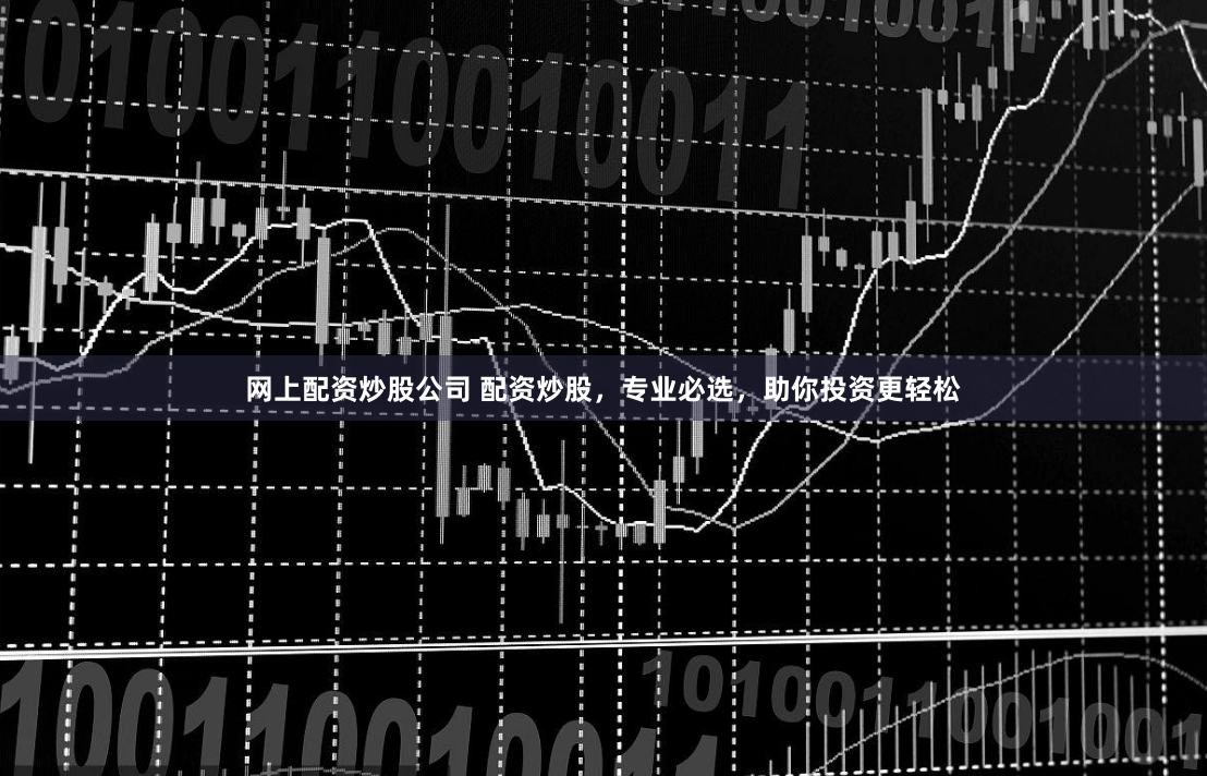 网上配资炒股公司 配资炒股，专业必选，助你投资更轻松