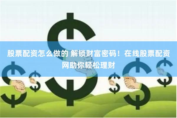 股票配资怎么做的 解锁财富密码！在线股票配资网助你轻松理财