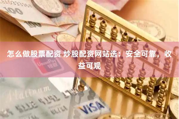 怎么做股票配资 炒股配资网站选：安全可靠，收益可观