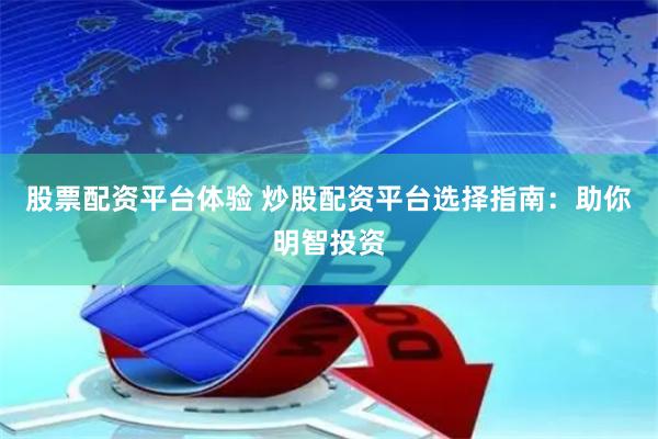 股票配资平台体验 炒股配资平台选择指南：助你明智投资