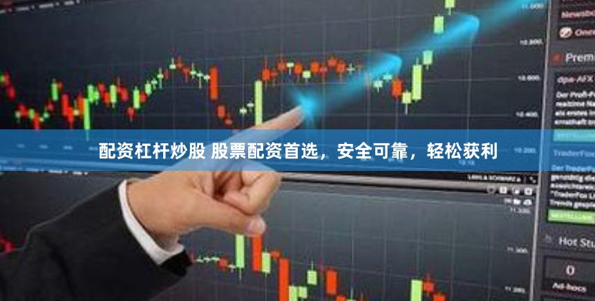 配资杠杆炒股 股票配资首选，安全可靠，轻松获利