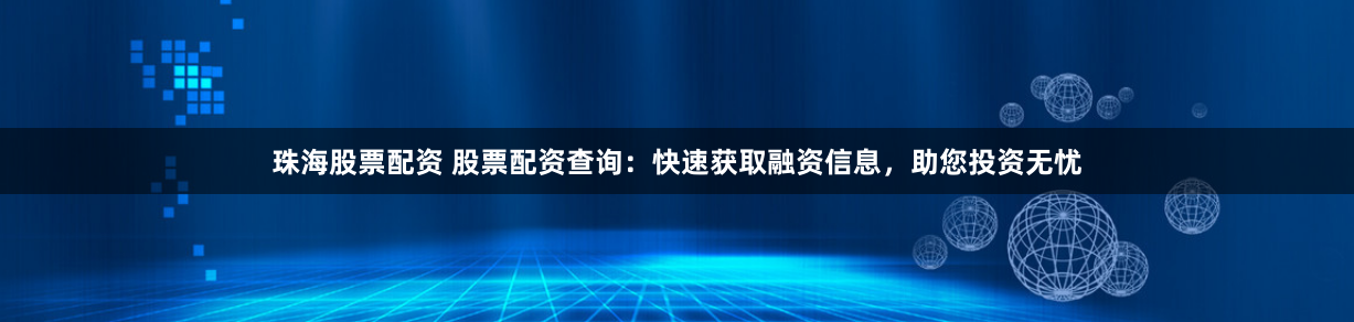 珠海股票配资 股票配资查询：快速获取融资信息，助您投资无忧