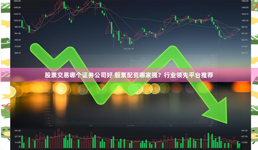 股票交易哪个证券公司好 股票配资哪家强？行业领先平台推荐