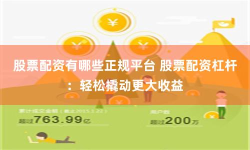 股票配资有哪些正规平台 股票配资杠杆：轻松撬动更大收益