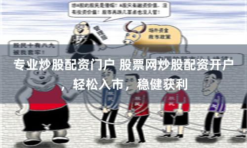 专业炒股配资门户 股票网炒股配资开户，轻松入市，稳健获利