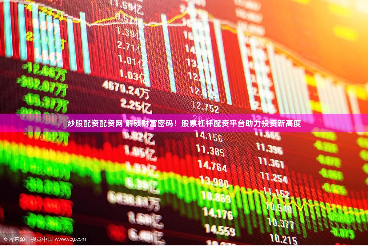 炒股配资配资网 解锁财富密码！股票杠杆配资平台助力投资新高度