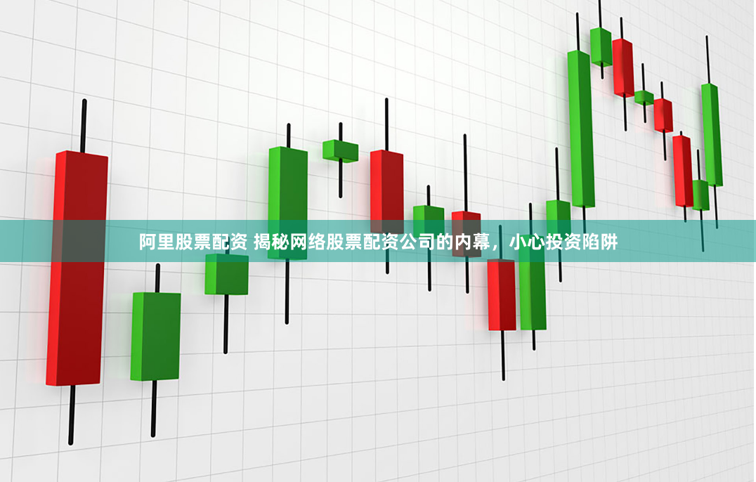 阿里股票配资 揭秘网络股票配资公司的内幕，小心投资陷阱