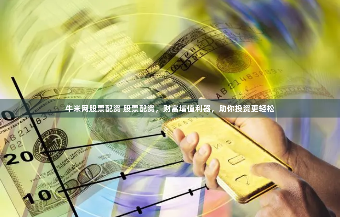 牛米网股票配资 股票配资，财富增值利器，助你投资更轻松