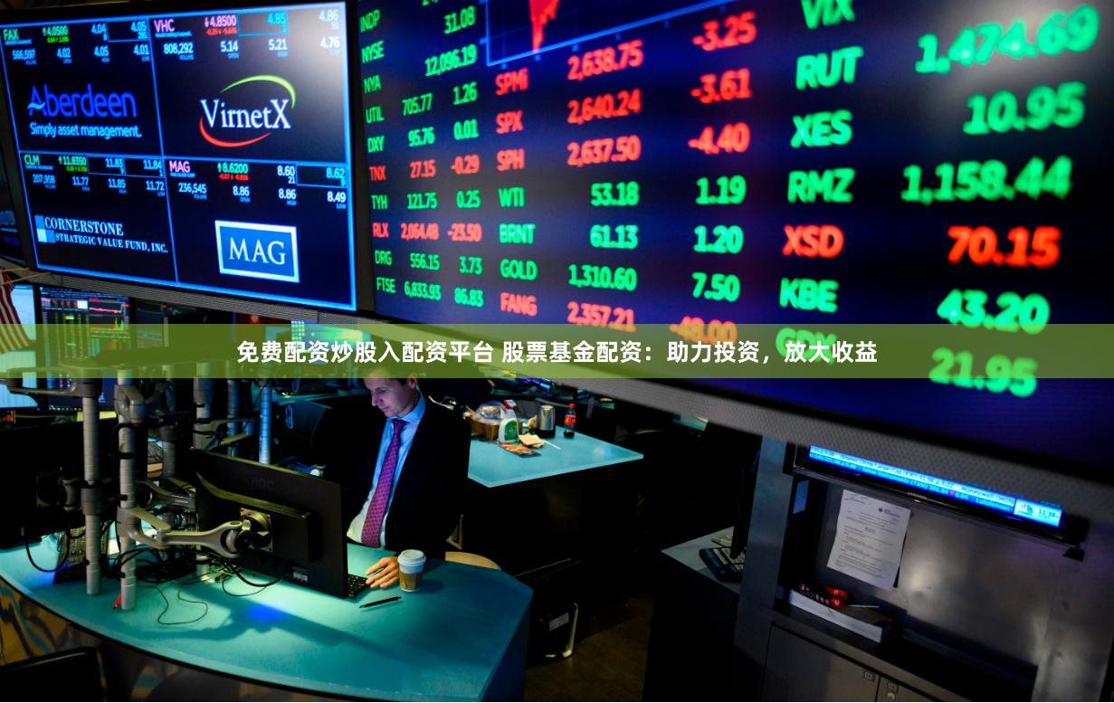 免费配资炒股入配资平台 股票基金配资：助力投资，放大收益