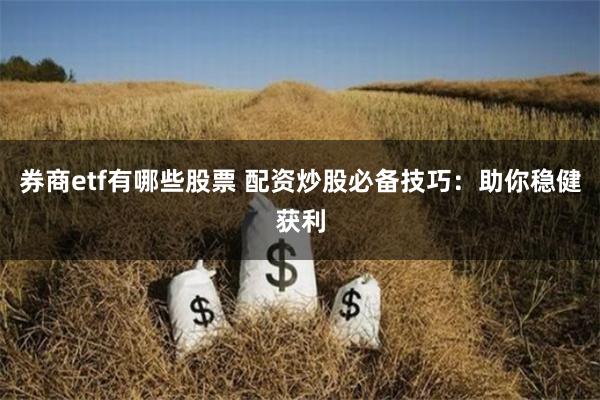 券商etf有哪些股票 配资炒股必备技巧：助你稳健获利
