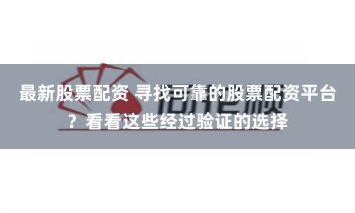 最新股票配资 寻找可靠的股票配资平台？看看这些经过验证的选择