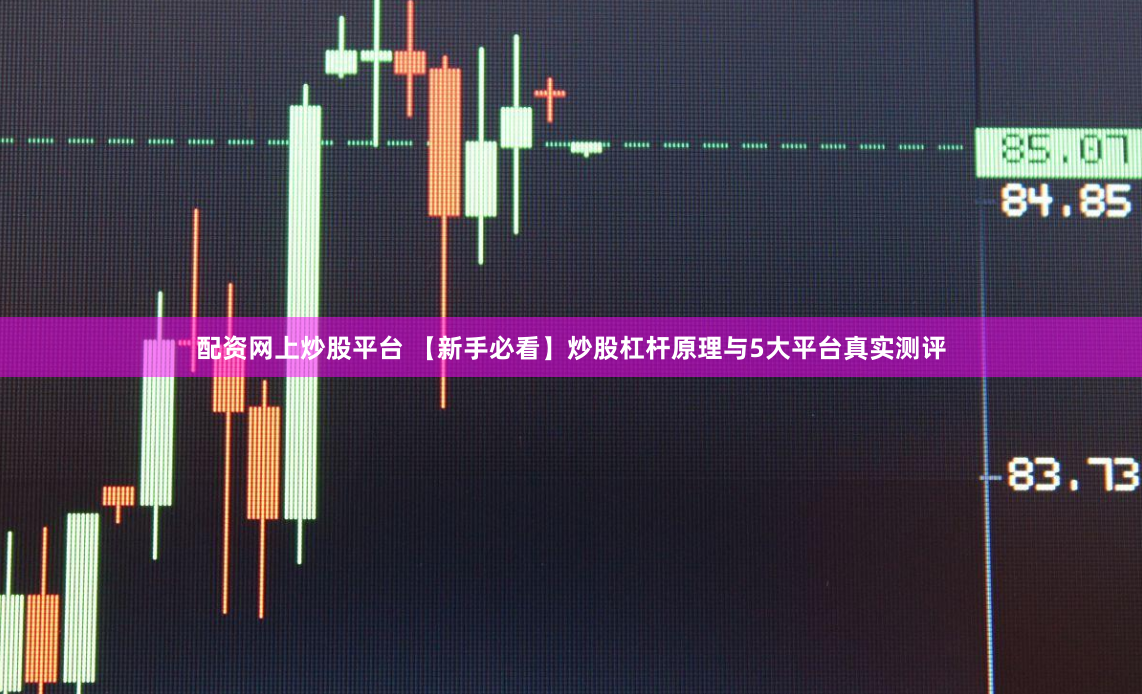 配资网上炒股平台 【新手必看】炒股杠杆原理与5大平台真实测评