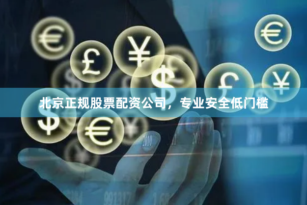 北京正规股票配资公司，专业安全低门槛