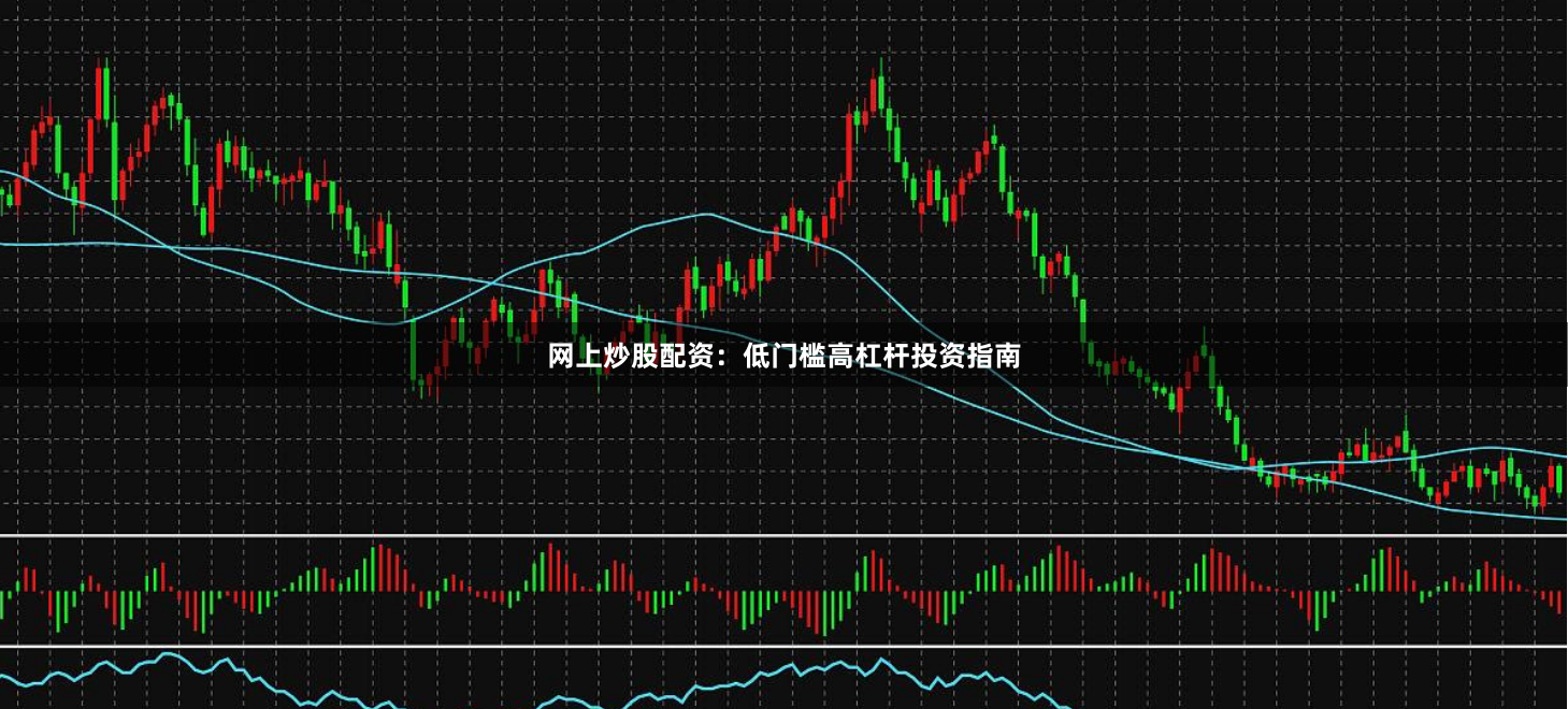 网上炒股配资：低门槛高杠杆投资指南