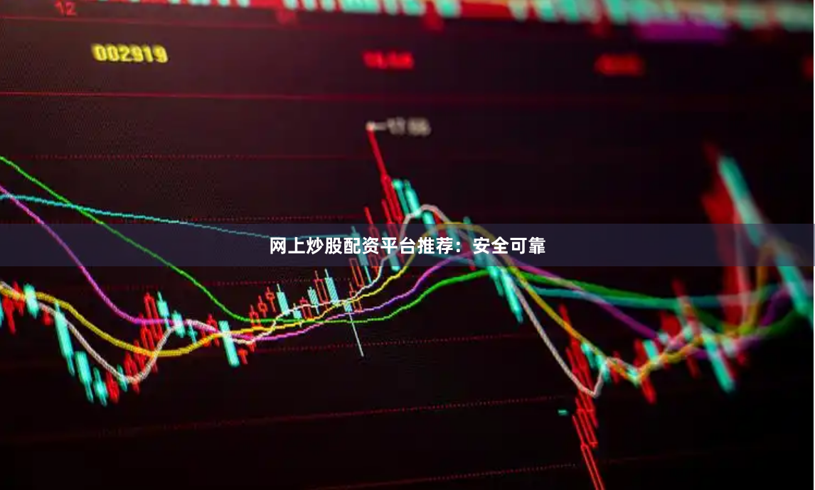 网上炒股配资平台推荐：安全可靠