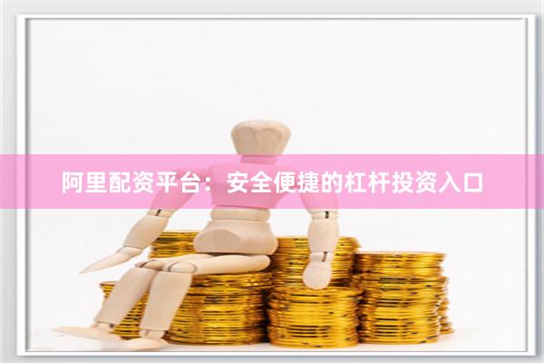 阿里配资平台：安全便捷的杠杆投资入口