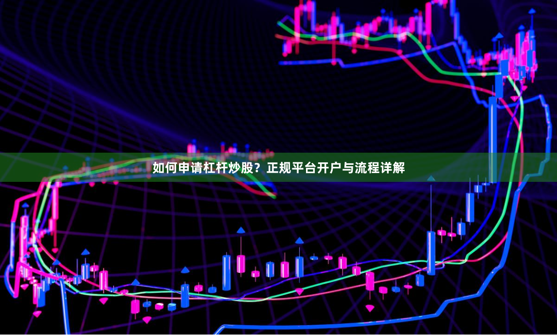如何申请杠杆炒股？正规平台开户与流程详解