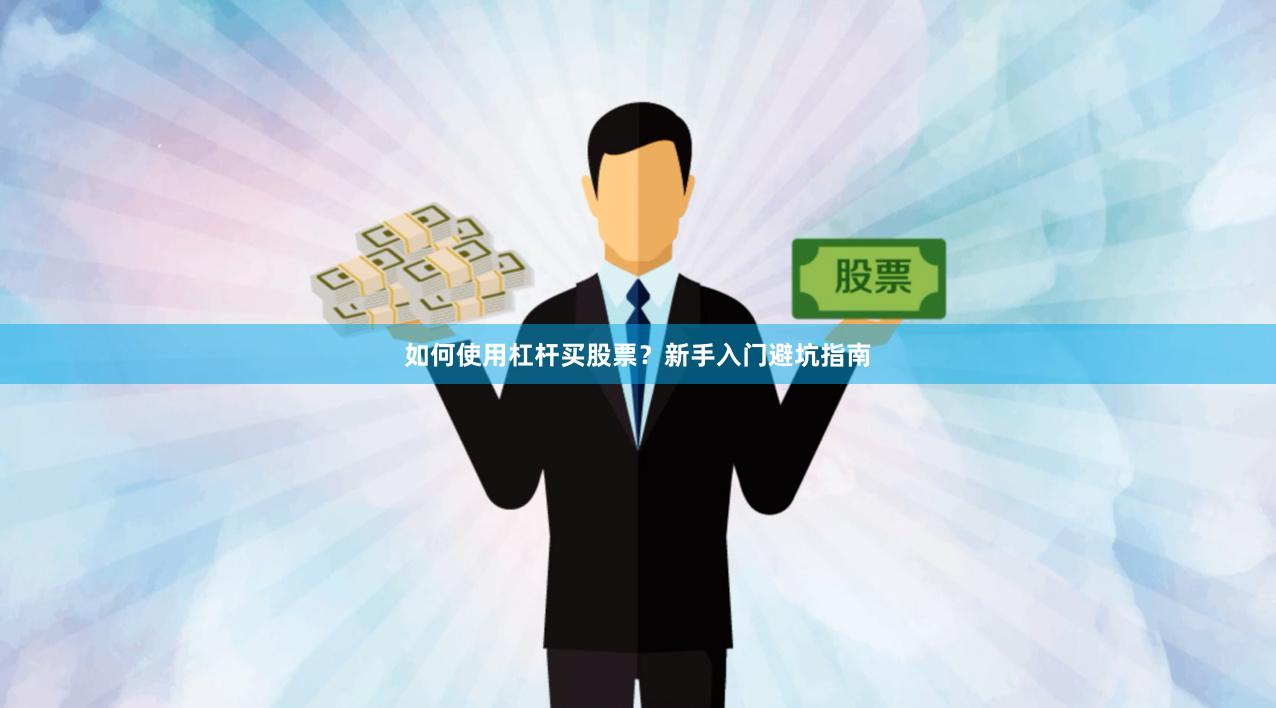 如何使用杠杆买股票？新手入门避坑指南
