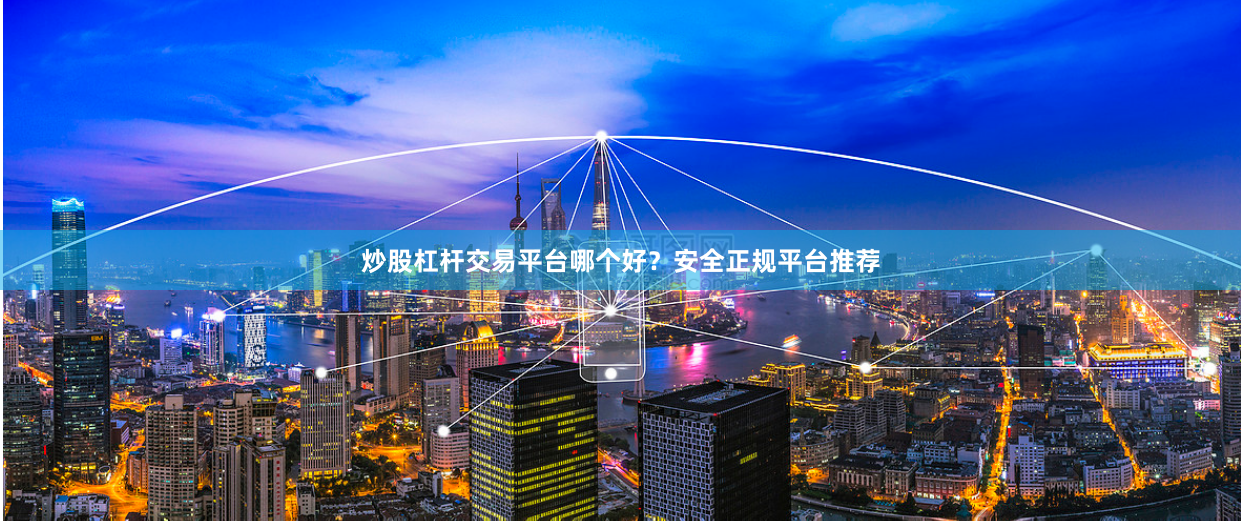 炒股杠杆交易平台哪个好？安全正规平台推荐