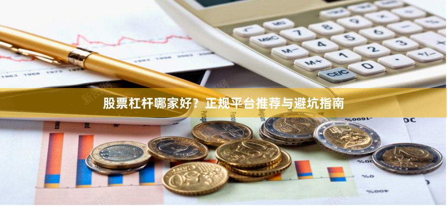 股票杠杆哪家好？正规平台推荐与避坑指南