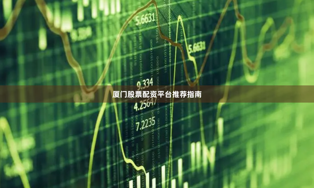 厦门股票配资平台推荐指南