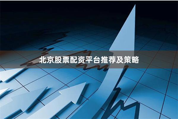 北京股票配资平台推荐及策略