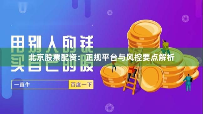 北京股票配资：正规平台与风控要点解析
